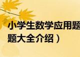 小学生数学应用题大全（关于小学生数学应用题大全介绍）