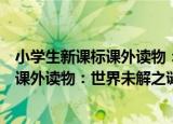 小学生新课标课外读物：世界未解之谜（关于小学生新课标课外读物：世界未解之谜介绍）