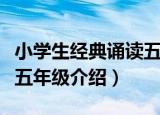 小学生经典诵读五年级（关于小学生经典诵读五年级介绍）