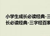 小学生成长必读经典-三字经百家姓千字文（关于小学生成长必读经典-三字经百家姓千字文介绍）