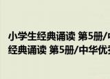 小学生经典诵读 第5册/中华优秀传统文化读本（关于小学生经典诵读 第5册/中华优秀传统文化读本介绍）