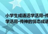 小学生成语活学活用·传神的情态成语（关于小学生成语活学活用·传神的情态成语介绍）