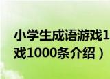 小学生成语游戏1000条（关于小学生成语游戏1000条介绍）