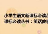 小学生语文新课标必读丛书：笑话故事（关于小学生语文新课标必读丛书：笑话故事介绍）