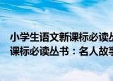 小学生语文新课标必读丛书：名人故事（关于小学生语文新课标必读丛书：名人故事介绍）