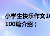 小学生快乐作文100篇（关于小学生快乐作文100篇介绍）