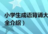小学生成语背诵大全（关于小学生成语背诵大全介绍）