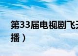 第33届电视剧飞天奖颁奖晚会直播（晚会直播）