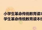 小学生革命传统教育读本红色少年的故事红色经典（关于小学生革命传统教育读本红色少年的故事红色经典介绍）