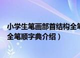 小学生笔画部首结构全笔顺字典（关于小学生笔画部首结构全笔顺字典介绍）