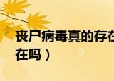 丧尸病毒真的存在吗 预言（丧尸病毒真的存在吗）
