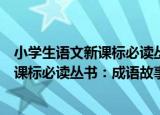 小学生语文新课标必读丛书：成语故事（关于小学生语文新课标必读丛书：成语故事介绍）