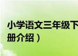 小学语文三年级下册（关于小学语文三年级下册介绍）