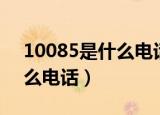 10085是什么电话服务改套餐（10085是什么电话）