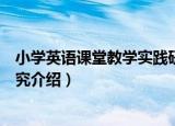 小学英语课堂教学实践研究（关于小学英语课堂教学实践研究介绍）