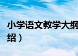 小学语文教学大纲（关于小学语文教学大纲介绍）