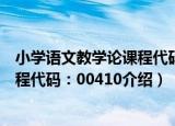 小学语文教学论课程代码：00410（关于小学语文教学论课程代码：00410介绍）