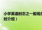 小学英语时态之一般现在时（关于小学英语时态之一般现在时介绍）