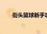 街头篮球新手攻略（街头篮球攻略）