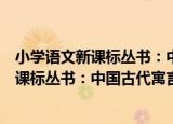 小学语文新课标丛书：中国古代寓言故事（关于小学语文新课标丛书：中国古代寓言故事介绍）