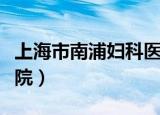 上海市南浦妇科医院地址（上海市南浦妇科医院）