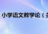 小学语文教学论（关于小学语文教学论介绍）