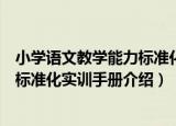 小学语文教学能力标准化实训手册（关于小学语文教学能力标准化实训手册介绍）
