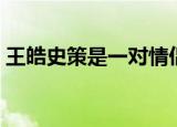 王皓史策是一对情侣吗（史策王皓是情侣吗）