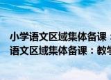 小学语文区域集体备课：教学知识的创新与共享（关于小学语文区域集体备课：教学知识的创新与共享介绍）