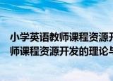 小学英语教师课程资源开发的理论与实践（关于小学英语教师课程资源开发的理论与实践介绍）