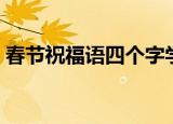 春节祝福语四个字学生（春节祝福语四个字）