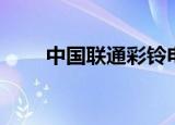 中国联通彩铃电话（中国联通彩铃）