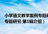 小学语文教学案例专题研究 第1辑（关于小学语文教学案例专题研究 第1辑介绍）
