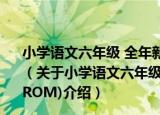 小学语文六年级 全年新课程学科全国优秀课件(2CD_ROM)（关于小学语文六年级 全年新课程学科全国优秀课件(2CD_ROM)介绍）