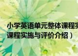 小学英语单元整体课程实施与评价（关于小学英语单元整体课程实施与评价介绍）