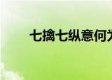 七擒七纵意何为打一字（七擒七纵）