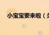 小宝宝要来啦（关于小宝宝要来啦介绍）