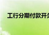 工行分期付款开关为关（工行分期付款）