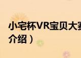 小宅杯VR宝贝大赛（关于小宅杯VR宝贝大赛介绍）