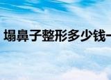 塌鼻子整形多少钱一次（塌鼻子整形多少钱）
