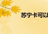 苏宁卡可以提现吗（苏宁卡）
