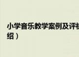 小学音乐教学案例及评析（关于小学音乐教学案例及评析介绍）
