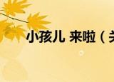 小孩儿 来啦（关于小孩儿 来啦介绍）