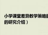 小学课堂差异教学策略的研究（关于小学课堂差异教学策略的研究介绍）