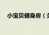 小宝贝健身房（关于小宝贝健身房介绍）