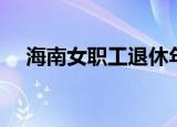 海南女职工退休年龄（女职工退休年龄）