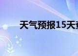 天气预报15天查询当地（天气顶报）