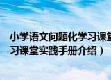 小学语文问题化学习课堂实践手册（关于小学语文问题化学习课堂实践手册介绍）