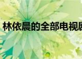 林依晨的全部电视剧（林依晨最新的电视剧）