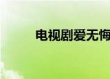 电视剧爱无悔剧情（爱无悔剧情）